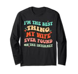 I'm The Best Thing My Wife Ever Found On The Internet Funny Long Sleeve T-Shirt