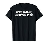 Weight Lifting Dont Spot Me Im Trying To Die Gym Stuff T-Shirt