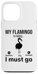 iPhone 13 Pro Max My Flamingo is calling I must go - Funny Flamingo Case