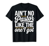 Ain't No Pastor Like The One I Got T-Shirt