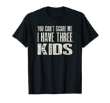 You Can t Scare me I Have Three Kids Gift T-Shirt T-Shirt