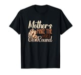 Mother Mama Mommy Day Mothers Make The World Go Around T-Shirt