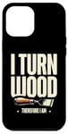 Coque pour iPhone 12 Pro Max Tour à bois I Turn Wood Therefore I Am Woodturner