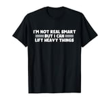 I'm Not Real Smart But I Can Lift Heavy Things T-Shirt