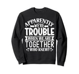 Apparently we're trouble when we are together Who Knew Sweatshirt