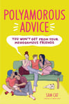 Polyamorous Advice You Won&#039;t Get from Your Monogamous Friends  How to Open Your Relationship, Ethically Navigate NonMonogamy &amp; Sustain Healthy Relationships with Multiple Partners