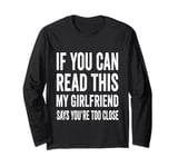 If You Can Read This My Girlfriend Says You're Too Close Long Sleeve T-Shirt