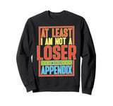 At Least I Am Not A Loser With An Appendix Sweatshirt