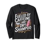 Fueled By Caffeine And Dry Shampoo Long Sleeve T-Shirt