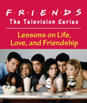 Friends: The Television Series  Lessons on Life, Love, and Friendship