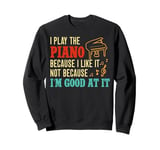 Piano Teacher Pianist I Play The Piano Because I Like It Not Sweatshirt