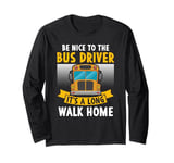 Be nice to the bus driver it's a long walk home Long Sleeve T-Shirt