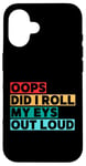 Coque pour iPhone 16 Citation amusante Oops Did I Roll My Eyes Out Loud