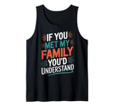 Funny Sarcastic If you Met my Family You'd Understand Family Tank Top