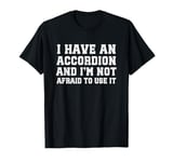 I Have An Accordion And I'm Not Afraid To Use It T-Shirt