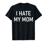 I Hate My Mom, Funny, Jokes, Sarcastic mother's day gift T-Shirt