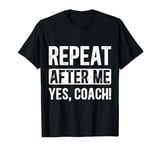 Funny coaches repeat after me yes coach gifts for men women T-Shirt