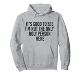 Good To See I'm Not The Only Ugly Person Funny Jokes Pullover Hoodie