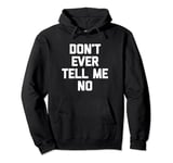 Don't Ever Tell Me No - Funny Saying Sarcastic Humor Novelty Pullover Hoodie