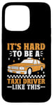 iPhone 15 Pro Max It's Hard To Be A Taxi Driver Like This Cab Taxis Drivers Case