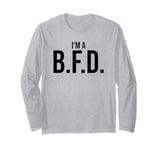 BFD Im a Big Deal Big Flippin' Deal Big Fat Deal I'm a BFD Long Sleeve T-Shirt