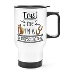 Trust Me I'm A Horse Man Travel Mug Cup With Handle Funny Best Favourite Animal