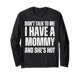 Don't Talk to Me I Have a Mommy and She's Hot Funny Gift Long Sleeve T-Shirt