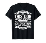 All I Need Is This Dog And That Other Dog Funny Dog Owner T-Shirt