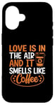 iPhone 16 Love Is In The Air And It Smells Like Coffee Case