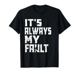 It's Always My Fault T-Shirt