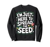 Gardener I'm Just Here To Spread The Seed Sweatshirt