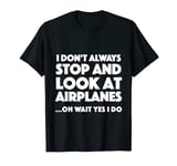 i dont always stop and look at airplanes T-Shirt