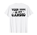 Your Mom Is My Cardio (On Back) Mother's Day Women's Men's T-Shirt