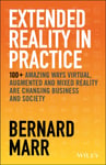 Extended Reality in Practice  100+ Amazing Ways Virtual, Augmented and Mixed Reality Are Changing Business and Society