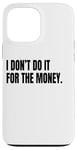 iPhone 13 Pro Max I DON’T DO IT FOR THE MONEY Funny White Lie Party Costume Case