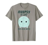 Moopsy Is Life And Also Death (Dark Text) T-Shirt