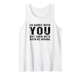 I'd Agree with you but then we'd both be wrong Sarcastic Tank Top