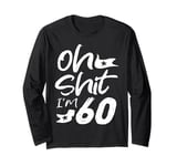 Oh Shit I'm 60 Year Old Birthday 60th B-Day Party Father Day Long Sleeve T-Shirt