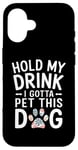 iPhone 16 Hold My Drink I Have To Pet This Dog funny Case