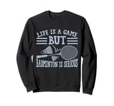 Life is a Game but Badminton is Serious Sweatshirt