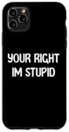 Coque pour iPhone 11 Pro Max Your Right Im Stupid Funny Dumb Guy Tees And Decor Presents