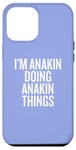 iPhone 12 Pro Max I'M ANAKIN DOING ANAKIN THINGS Funny Unique Case