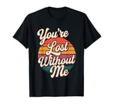 You're Lost Without Me Married Couple Life |-- T-Shirt