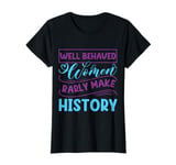 Women - Well Behaved Women Seldom Rarly History - Feminism T-Shirt