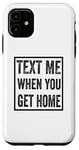 iPhone 11 Text Me When You Get Home Case