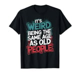 It's Weird Being The Same Age As Old People Dad Jokes T-Shirt