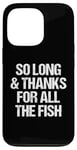 iPhone 13 Pro So Long & Thanks For All The Fish - Funny Saying Sarcastic Case