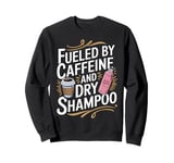 Fueled By Caffeine And Dry Shampoo Sweatshirt