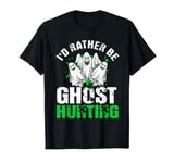 I'd Rather Be Ghost Hunting Ghost Hunter Gift Ghost Hunting T-Shirt