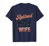 Funny RETIRED & Working Part-time at Annoying My Wife Meme T-Shirt